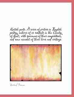 Kentish poets. A series of writers in English poetry, natives of or residents in the County of Kent; by Rowland Freeman