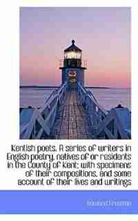Kentish poets. A series of writers in English poetry, natives of or residents in the County of Kent; by Rowland Freeman
