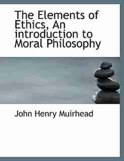 The Elements of Ethics, An introduction to Moral Philosophy de John Henry Muirhead