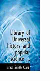 Library Of Universal History And Popular Science ... by Isreal Smith Clare