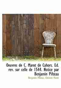 Oeuvres De C. Marot De Cahors. Ed. Rev. Sur Celle De 1544. Notice Par Benjamin Pifteau by Benjamin Pifteau