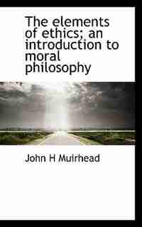 The Elements Of Ethics; An Introduction To Moral Philosophy de John H Muirhead
