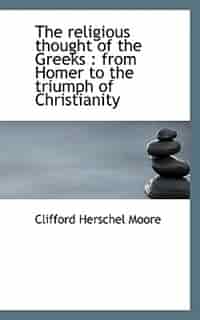 The Religious Thought Of The Greeks: From Homer To The Triumph Of Christianity by Clifford Herschel Moore
