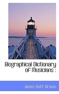 Biographical Dictionary Of Musicians by James Duff Brown