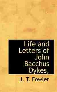 Life And Letters Of John Bacchus Dykes, by J. T. Fowler