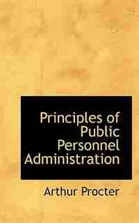 Principles Of Public Personnel Administration by Arthur Procter