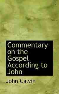 Commentary On The Gospel According To John by John Calvin