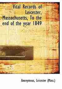Vital Records Of Leicester, Massachusetts, To The End Of The Year 1849 by . Anonymous