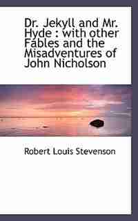 Dr. Jekyll And Mr. Hyde: With Other Fables And The Misadventures Of John Nicholson by Robert Louis Stevenson