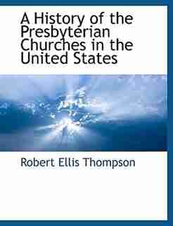 A History Of The Presbyterian Churches In The United States by Robert Ellis Thompson