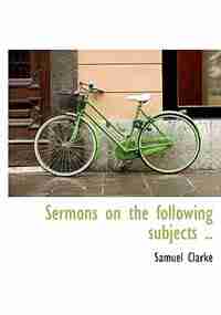 Sermons on the following subjects .. by Samuel Clarke