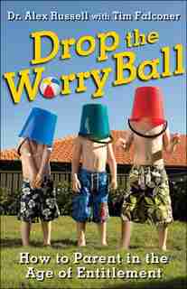 Drop the Worry Ball: How to Parent in the Age of Entitlement by Alex Russell