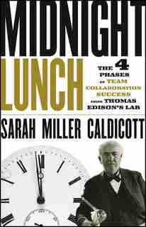 Midnight Lunch: The 4 Phases of Team Collaboration Success from Thomas Edison's Lab by Sarah Miller Caldicott