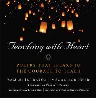 Teaching with Heart: Poetry that Speaks to the Courage to Teach by Sam M. Intrator
