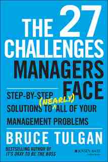 The 27 Challenges Managers Face: Step-by-Step Solutions to (Nearly) All of Your Management Problems by Bruce Tulgan