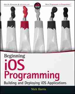 Beginning iOS Programming: Building and Deploying iOS Applications by Nick Harris