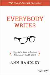 Everybody Writes: Your Go-To Guide to Creating Ridiculously Good Content by Ann Handley