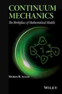 Continuum Mechanics: The Birthplace of Mathematical Models by Myron B. Allen