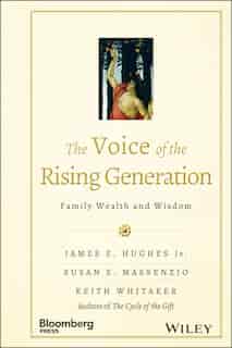 The Voice of the Rising Generation: Family Wealth and Wisdom by James E. Hughes