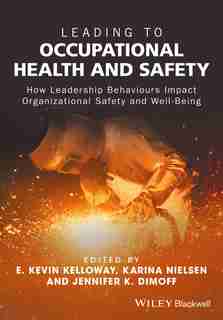 Leading to Occupational Health and Safety: How Leadership Behaviours Impact Organizational Safety and Well-being by E. Kevin Kelloway