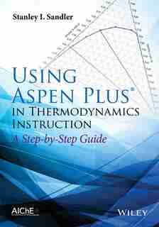 Using Aspen Plus in Thermodynamics Instruction: A Step-by-Step Guide by Stanley I. Sandler