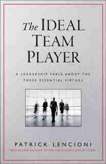 The Ideal Team Player: How to Recognize and Cultivate The Three Essential Virtues by Patrick M. Lencioni