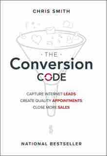 The Conversion Code: Capture Internet Leads, Create Quality Appointments, Close More Sales by Chris Smith