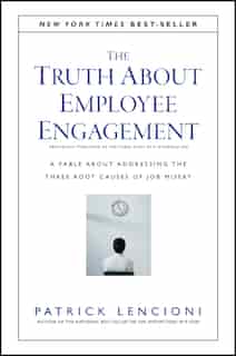 The Truth About Employee Engagement: A Fable About Addressing the Three Root Causes of Job Misery by Patrick M. Lencioni