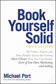 Book Yourself Solid: The Fastest, Easiest, and Most Reliable System for Getting More Clients Than You Can Handle Even if by Michael Port