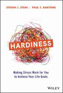 Hardiness: Making Stress Work For You To Achieve Your Life Goals by Steven J. Stein