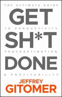 Get Sh*t Done!: The Ultimate Guide to Productivity, Procrastination & Profitiability by Jeffrey Gitomer