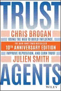 Trust Agents: Using The Web To Build Influence, Improve Reputation, And Earn Trust by Chris Brogan