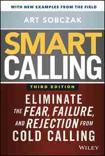 Smart Calling: Eliminate The Fear, Failure, And Rejection From Cold Calling by Art Sobczak