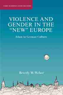 Violence And Gender In The "new" Europe: Islam in German Culture by B. Weber
