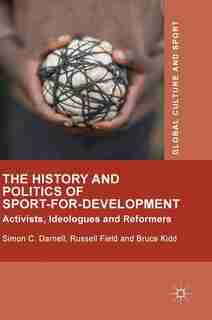 The History And Politics Of Sport-for-development: Activists, Ideologues And Reformers de Simon C. Darnell