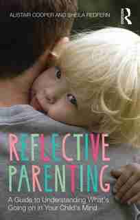 Reflective Parenting: A Guide To Understanding What's Going On In Your Child's Mind by Alistair Cooper