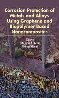 Corrosion Protection Of Metals And Alloys Using Graphene And Biopolymer Based Nanocomposites by Hatem M. Amin