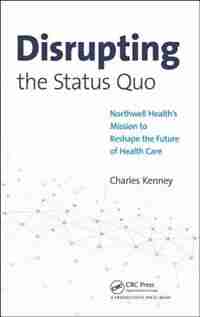 Disrupting The Status Quo: Northwell Health's Mission To Reshape The Future Of Health Care by Charles Kenney