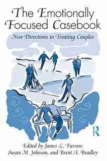 The Emotionally Focused Casebook: New Directions In Treating Couples by James L. Furrow