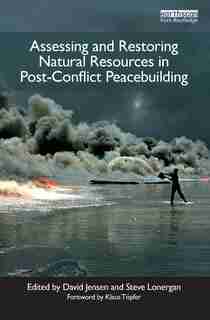 Assessing And Restoring Natural Resources In Post-conflict Peacebuilding by David Jensen