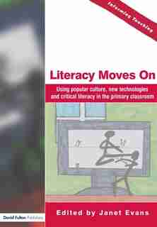 Literacy Moves On: Using Popular Culture, New Technologies And Critical Literacy In The Primary Classroom by Janet Evans