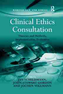 Clinical Ethics Consultation: Theories And Methods, Implementation, Evaluation by John-Stewart Gordon