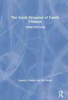 The Social Dynamics Of Family Violence by Angela J. Hattery