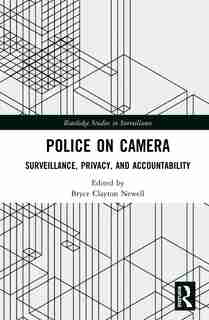 Police On Camera: Surveillance, Privacy, And Accountability by Bryce Clayton Newell