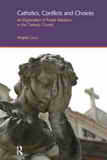 Catholics, Conflicts And Choices: An Exploration Of Power Relations In The Catholic Church by Angela Coco