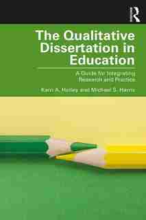 The Qualitative Dissertation In Education: A Guide For Integrating Research And Practice by Karri A. Holley