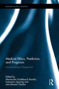 Medical Ethics, Prediction, And Prognosis: Interdisciplinary Perspectives by Mariacarla Gadebusch Bondio