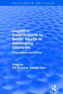 Revival: Logistics' Contributions To Better Health In Developing Countries (2003): Programmes That Deliver by Carolyn Hart