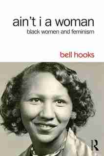 Ain't I A Woman: Black Women And Feminism by Bell Hooks