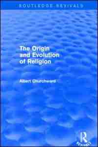 The Origin And Evolution Of Religion (routledge Revivals) by Albert Churchward